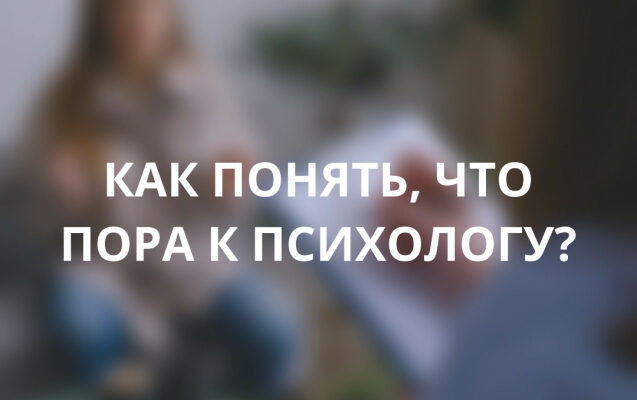 Когда пора обратиться к психологу?
