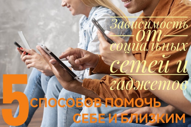Зависимость от социальных сетей и гаджетов. Как помочь себе и своим близким...