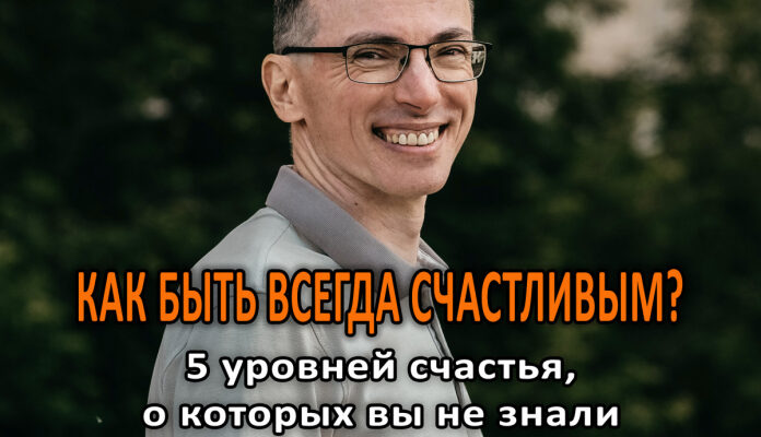 Как быть всегда счастливым: 5 уровней счастья, о которых вы не знали.