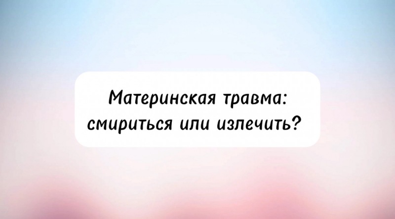Материнская травма: примирение или исцеление?