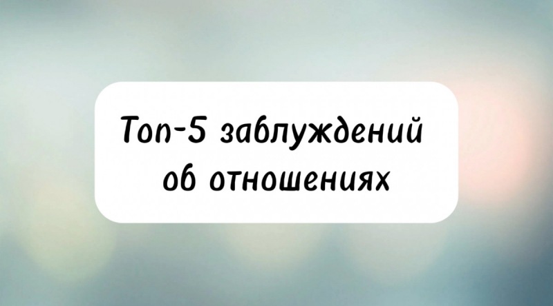 5 главных заблуждений об отношениях