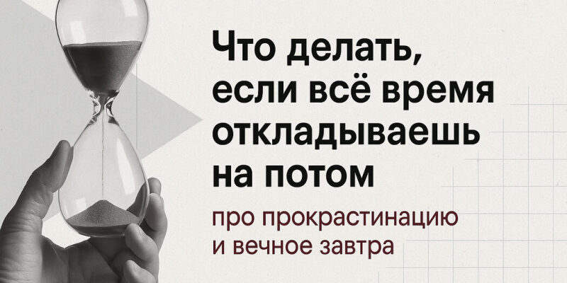 Что делать, если всё время откладываешь на потом: про прокрастинацию и вечное завтра