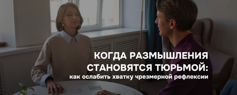 Когда размышления становятся тюрьмой: как ослабить хватку чрезмерной рефлексии
