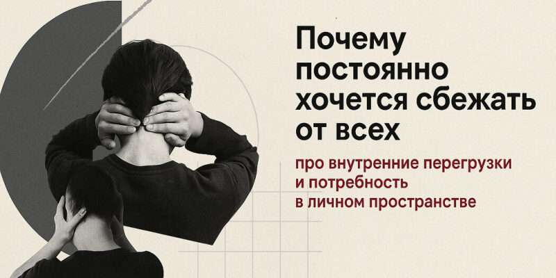Почему постоянно хочется сбежать от всех : про внутренние перегрузки и потребность в личном пространстве