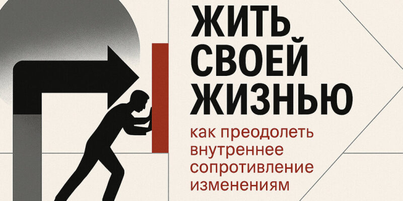 Жить своей жизнью: как преодолеть внутреннее сопротивление изменениям